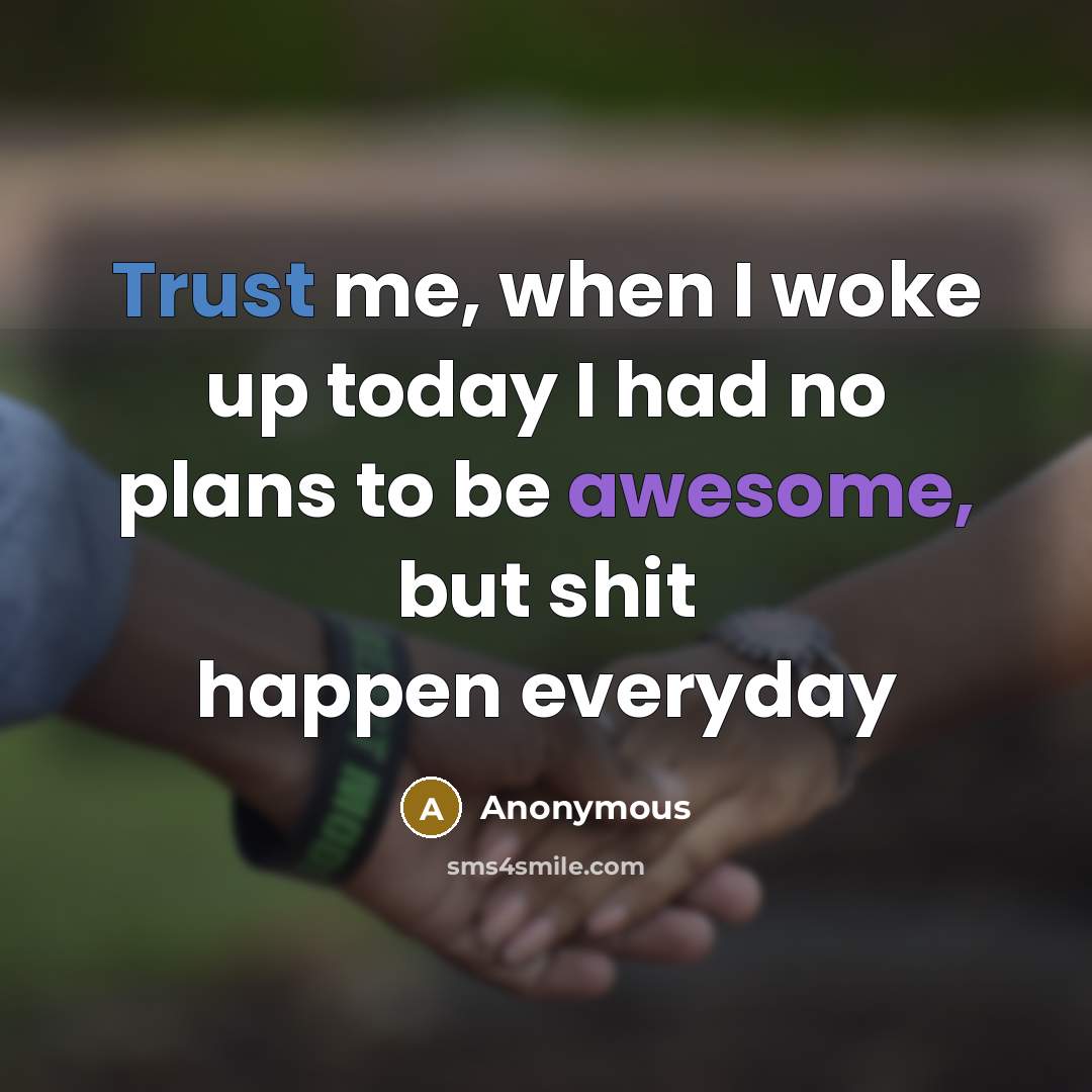 “Trust me, when I woke up today I had no plans to be awesome, but shit happen everyday” quote by Anonymous