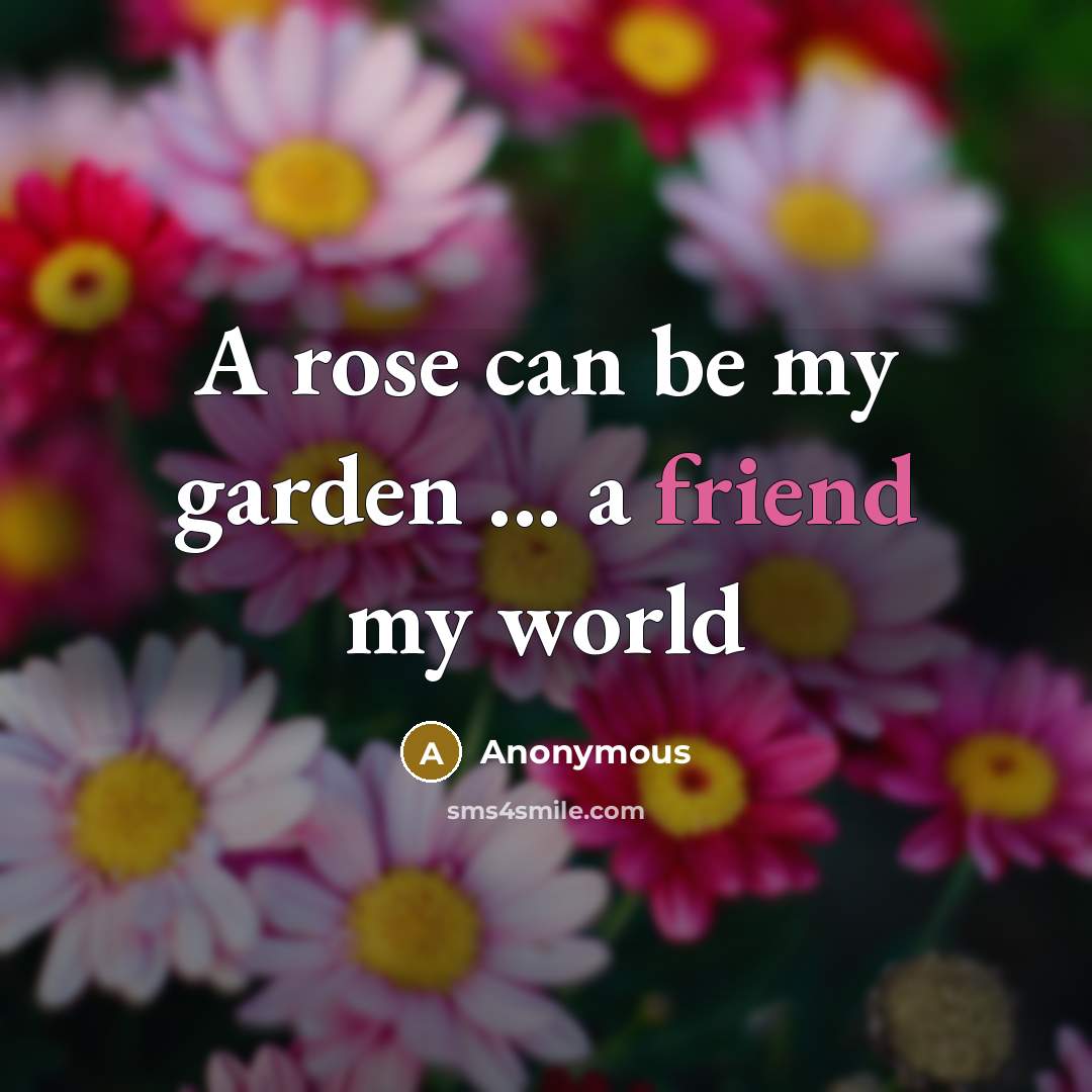 “A rose can be my garden ... a friend my…” quote by Anonymous