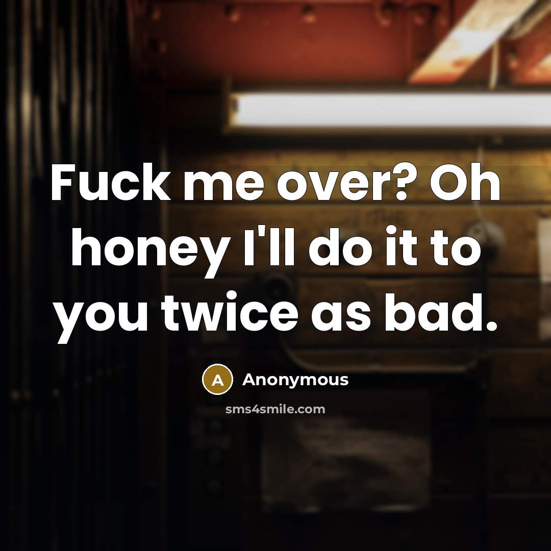 “Fuck me over? Oh honey I'll do it to you…” quote by Anonymous