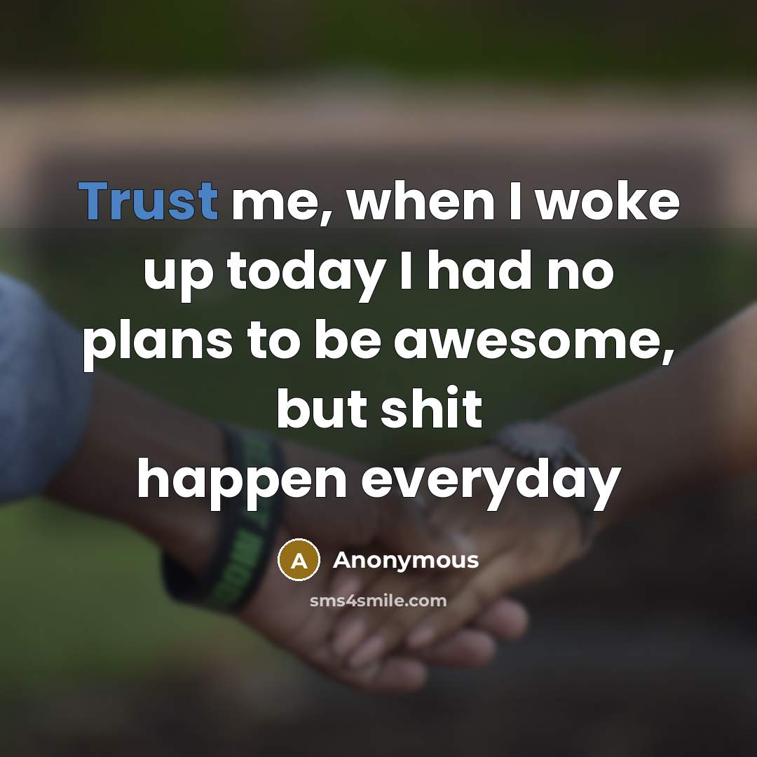 “Trust me, when I woke up today I had no plans to be awesome, but shit happen everyday” quote by Anonymous