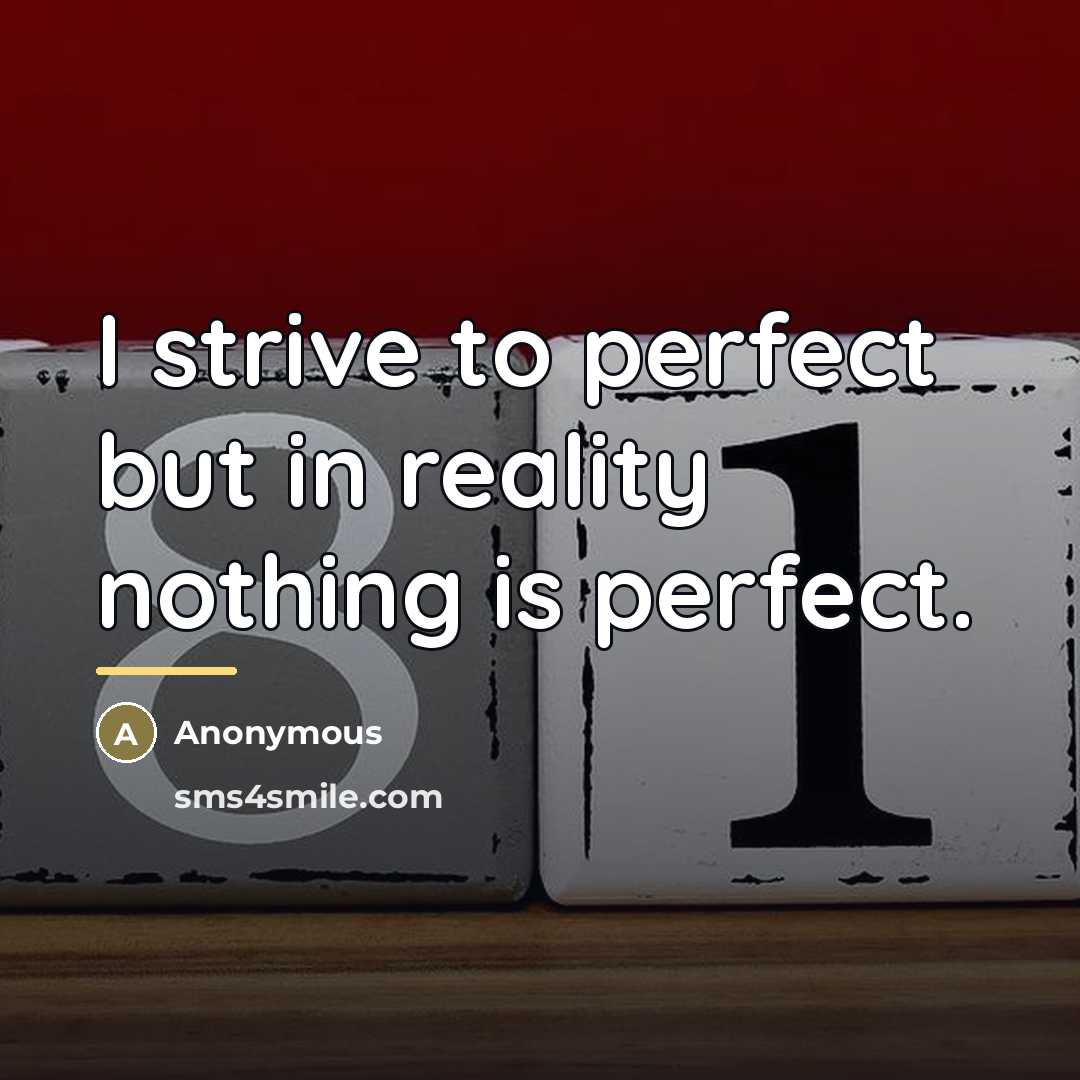 “I strive to perfect but in reality nothing is perfect.…” quote by Anonymous