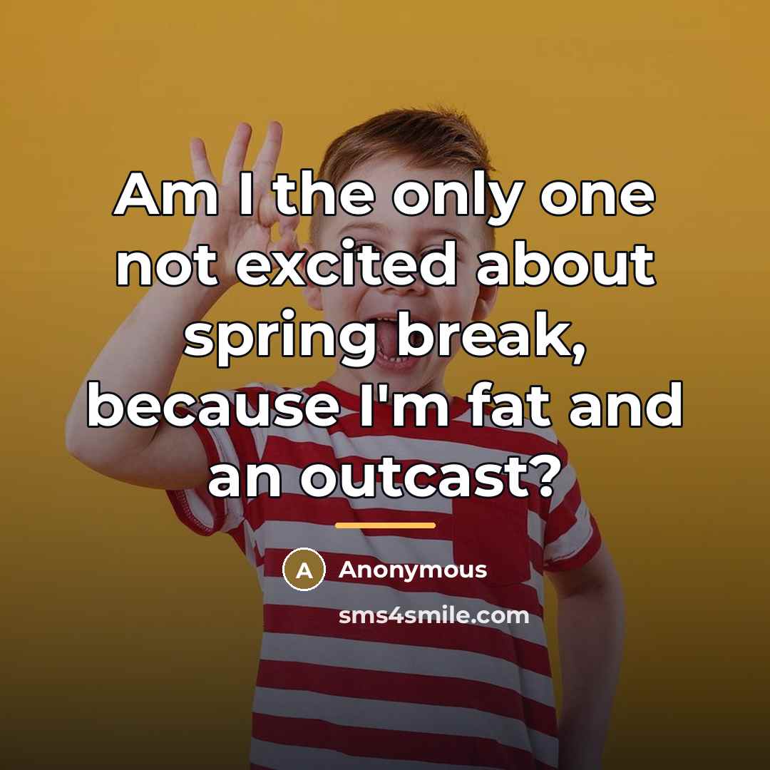 “Am I the only one not excited about spring break,…” quote by Anonymous