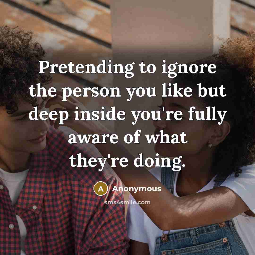 “Pretending to ignore the person you like but deep inside…” quote by Anonymous