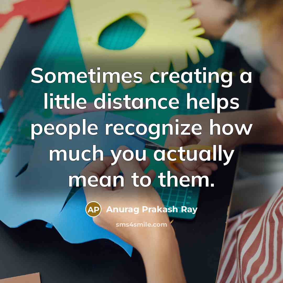 “Sometimes creating a little distance helps people recognize how much…” quote by Anurag Prakash Ray