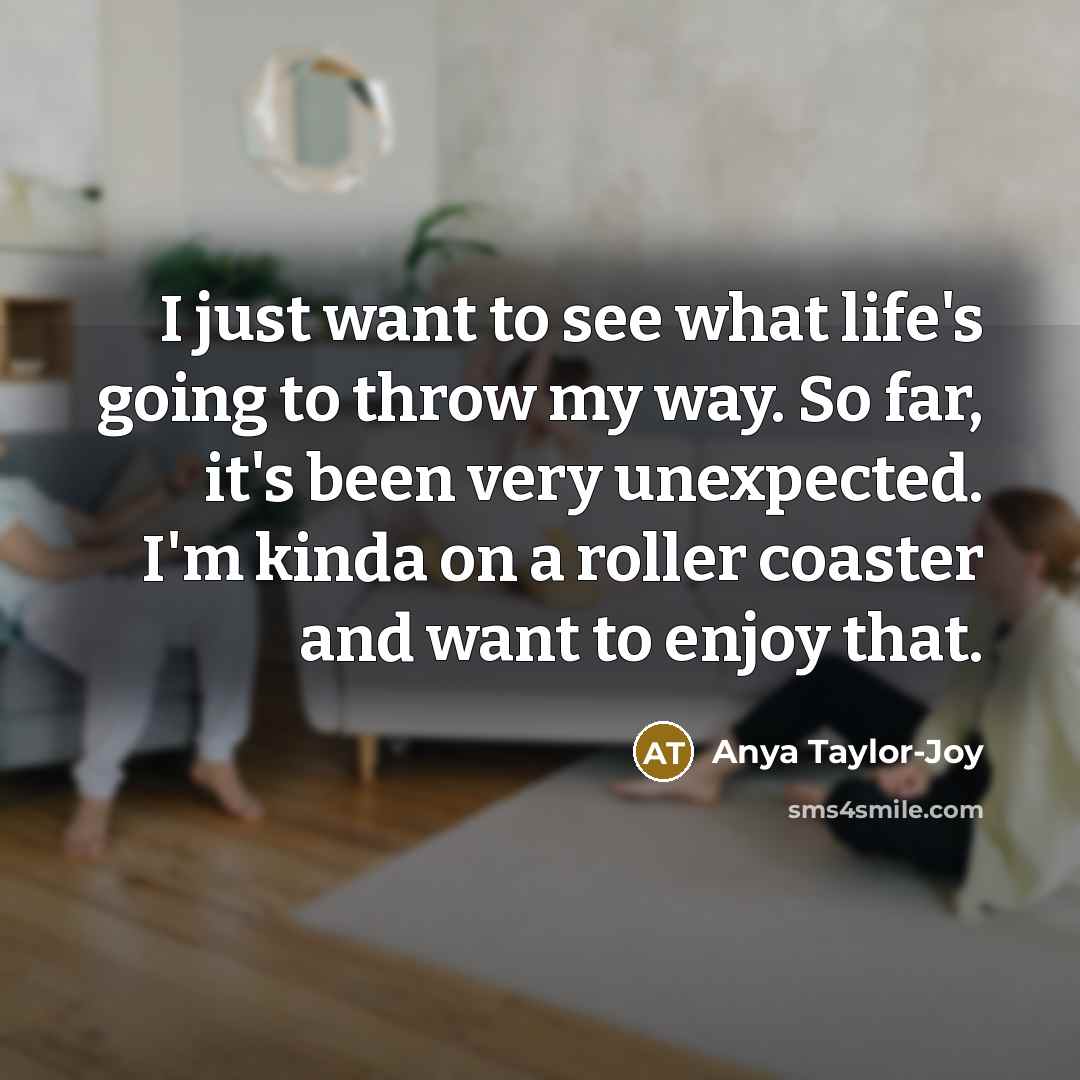 “I just want to see what life's going to throw…” quote by Anya Taylor-Joy