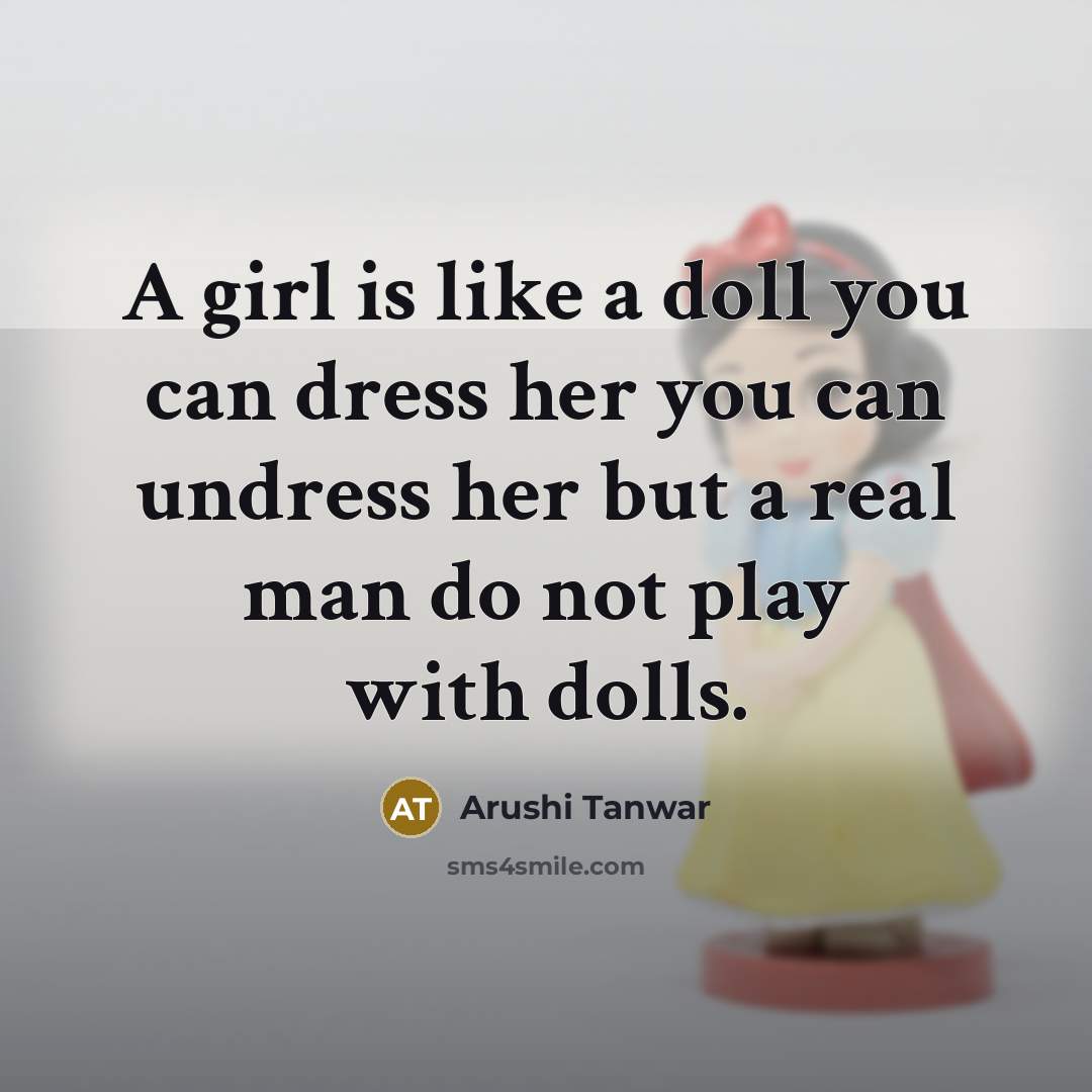 “A girl is like a doll you can dress her you can undress her but a real man do not play with dolls.” quote by Arushi Tanwar