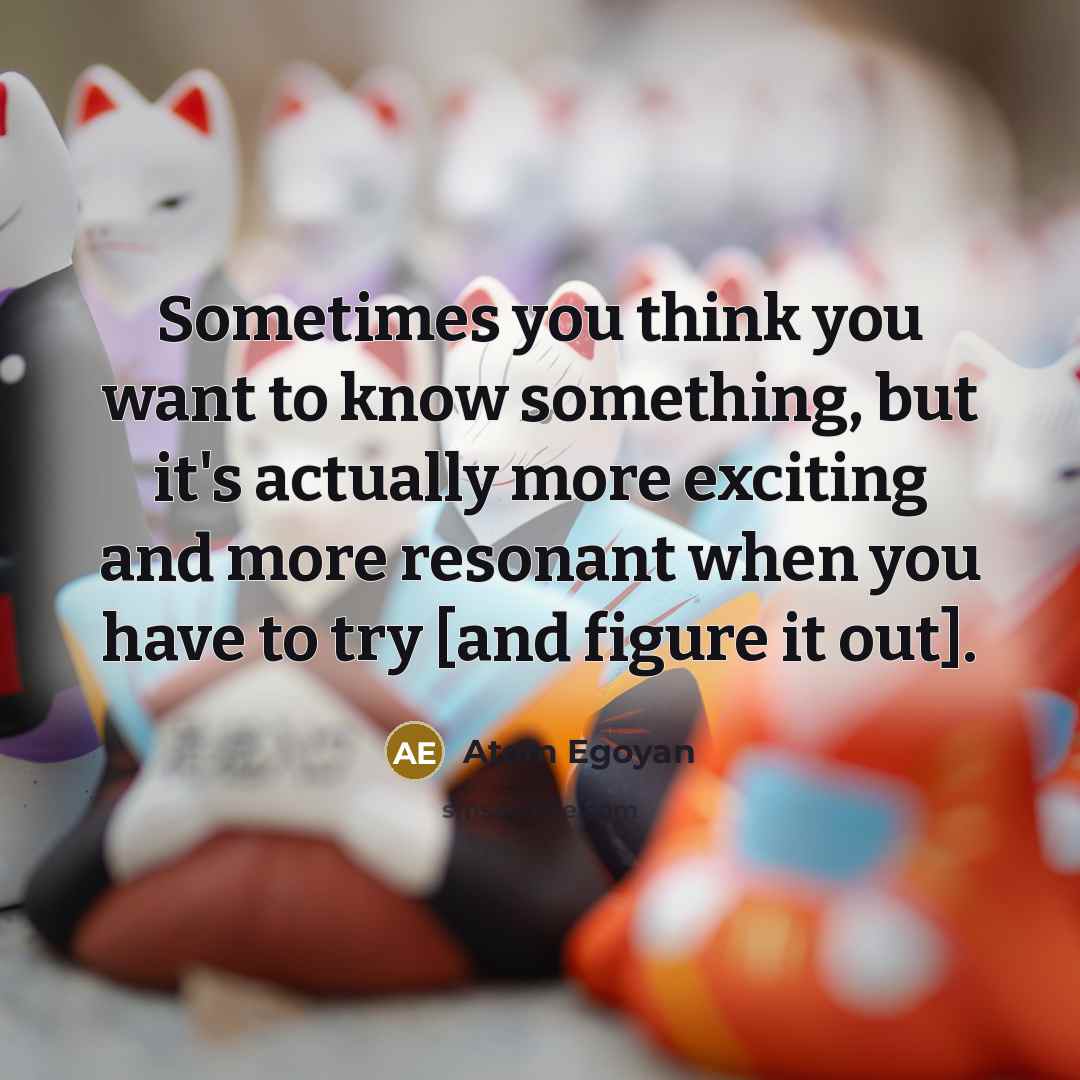 “Sometimes you think you want to know something, but it's…” quote by Atom Egoyan