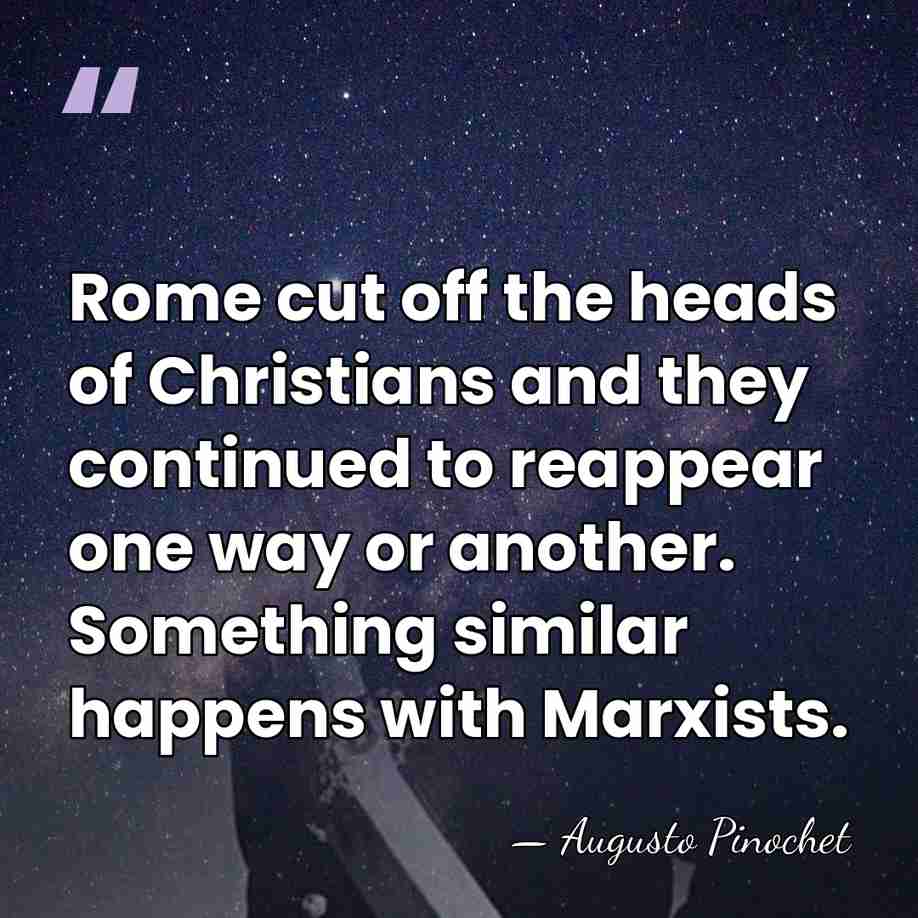 Rome cut off the heads of Christians and they continued to reappear&hellip; - Augusto Pinochet