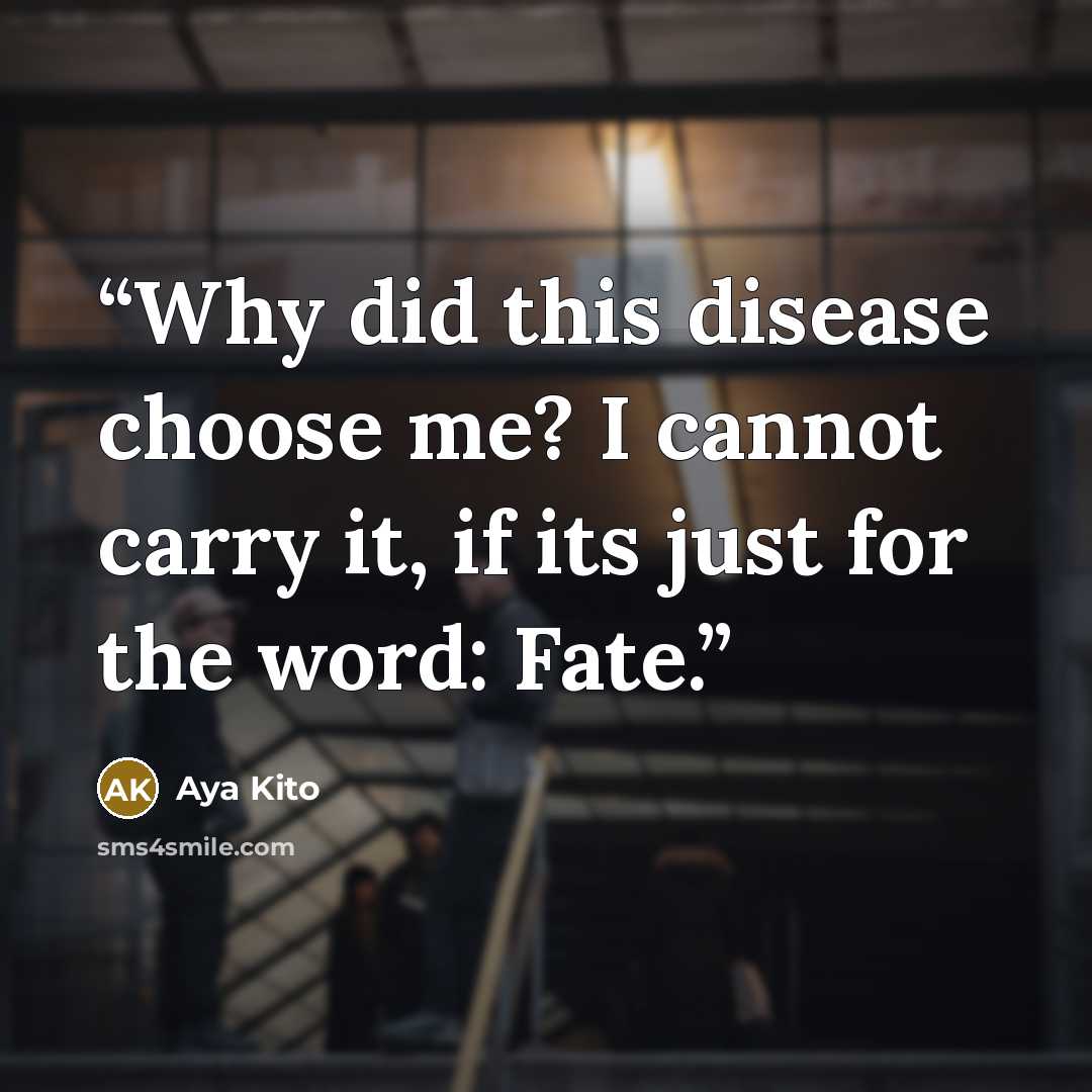 “Why did this disease choose me? I cannot carry it, if its just for the word: Fate.” quote by Aya Kito