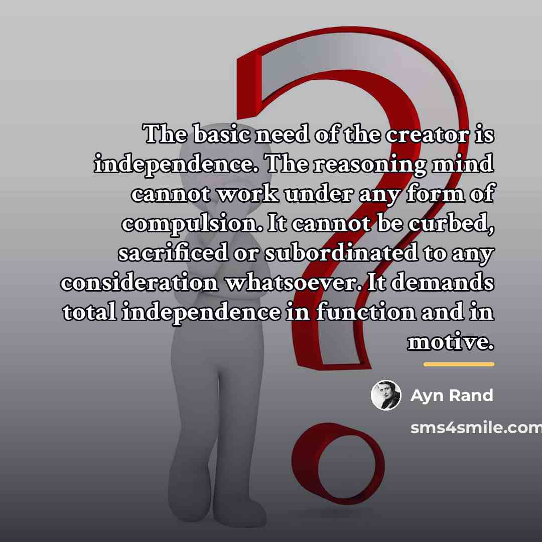 “The basic need of the creator is independence. The reasoning…” quote by Ayn Rand