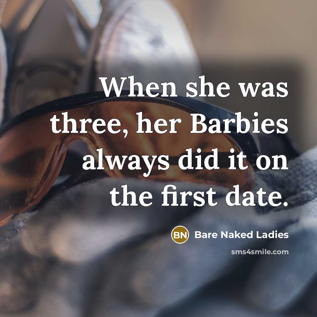 “When she was three, her Barbies always did it on…” quote by Bare Naked Ladies