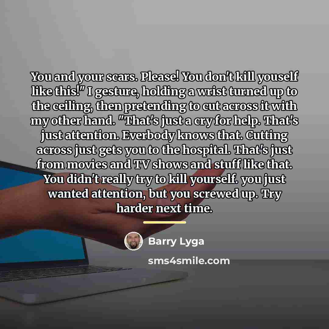 “You and your scars. Please! You don't kill youself like…” quote by Barry Lyga