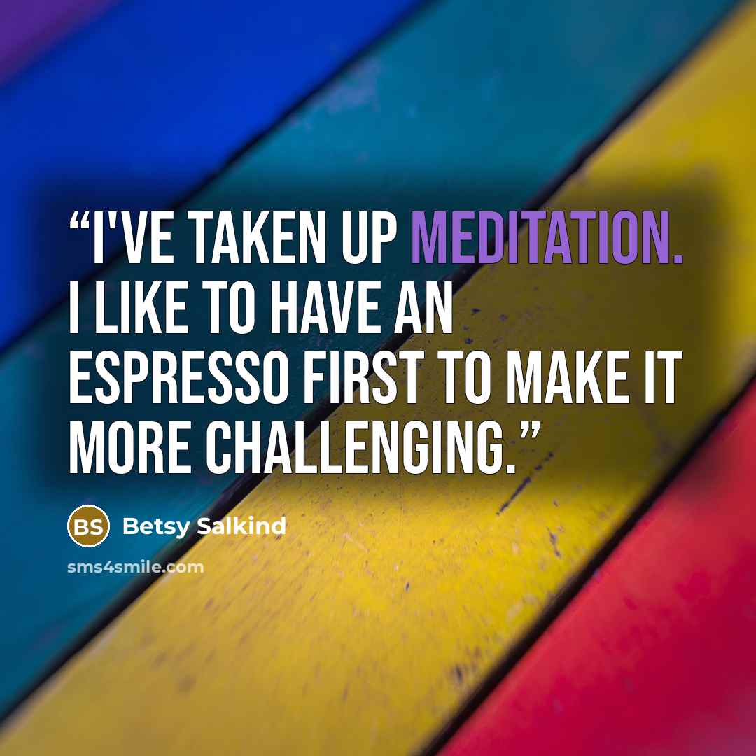 “I've taken up meditation. I like to have an espresso first to make it more challenging.” quote by Betsy Salkind