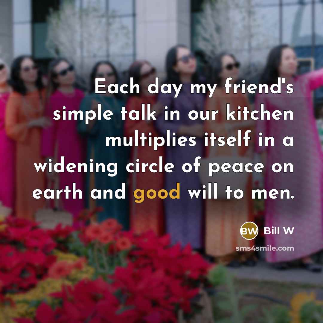 “Each day my friend's simple talk in our kitchen multiplies…” quote by Bill W