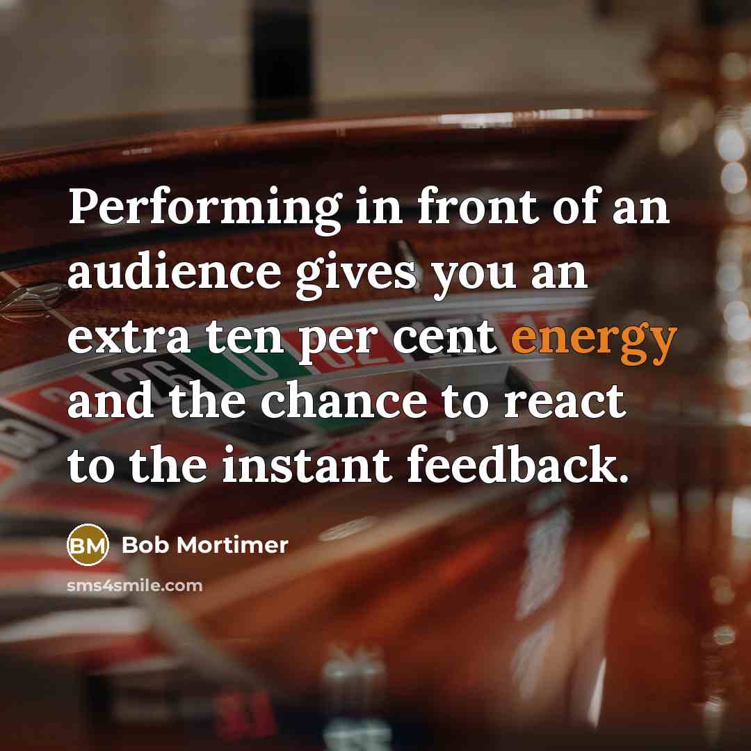 “Performing in front of an audience gives you an extra…” quote by Bob Mortimer