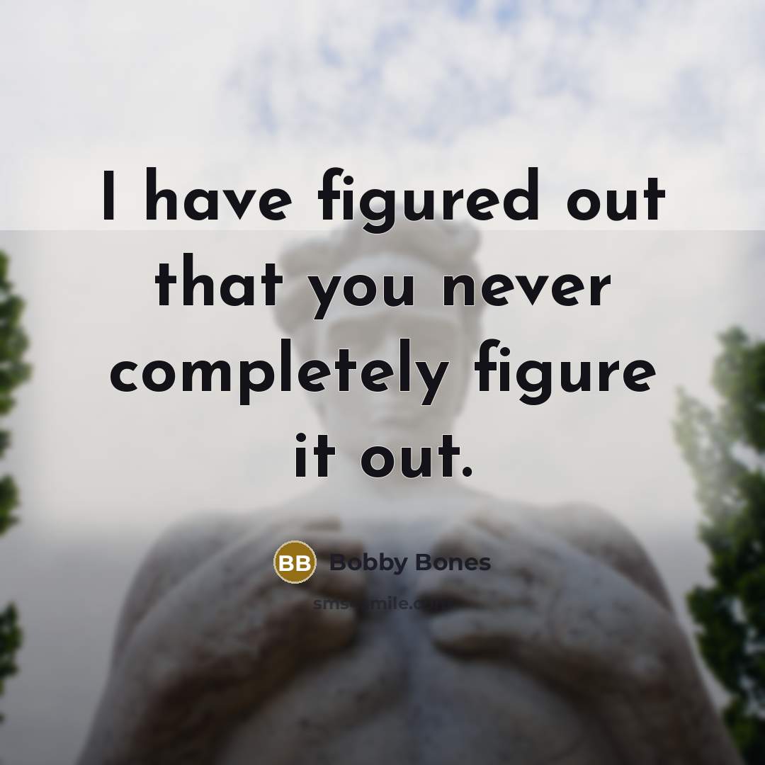 “I have figured out that you never completely figure it out.” quote by Bobby Bones