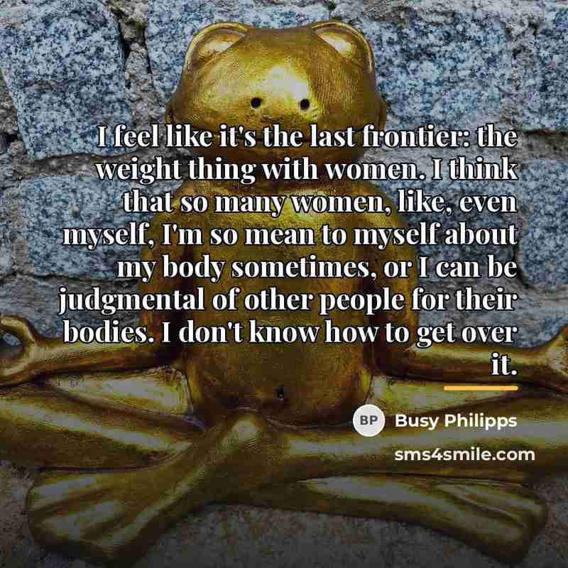 “I feel like it's the last frontier: the weight thing…” quote by Busy Philipps