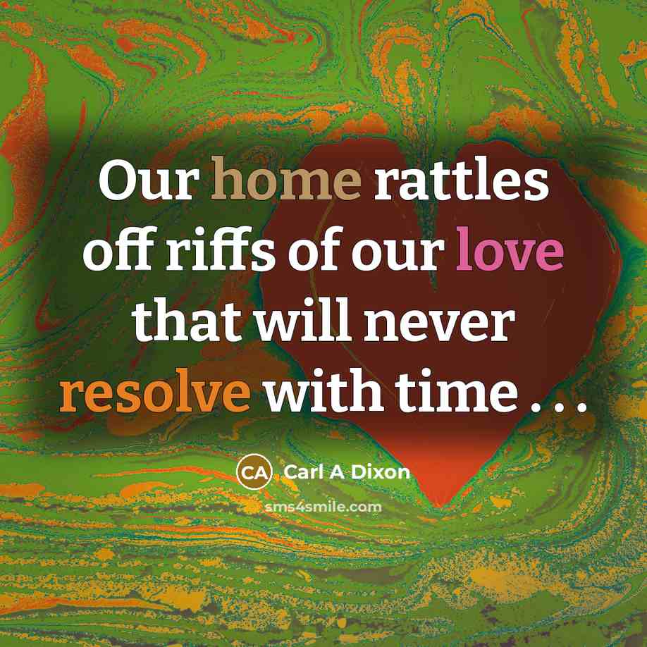 “Our home rattles off riffs of our love that will…” quote by Carl A Dixon