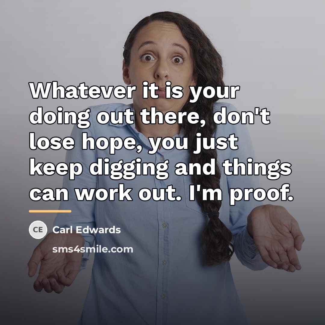 “Whatever it is your doing out there, don't lose hope,…” quote by Carl Edwards
