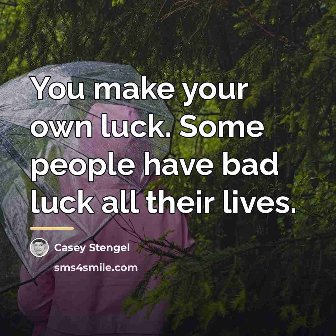 “You make your own luck. Some people have bad luck…” quote by Casey Stengel