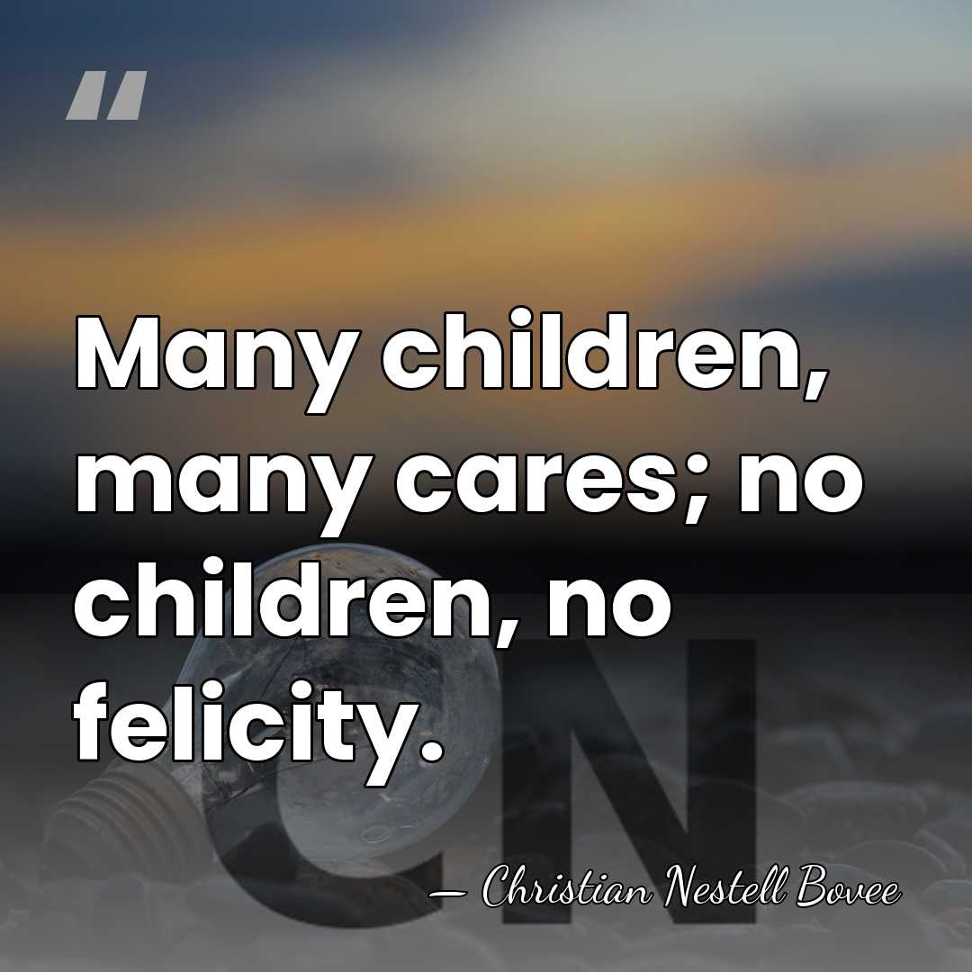 Many children, many cares; no children, no felicity. - Christian Nestell Bovee