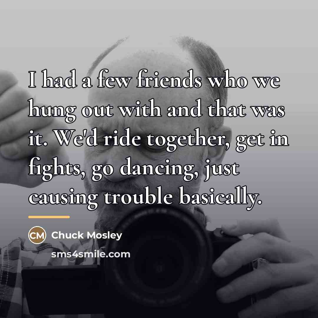 “I had a few friends who we hung out with…” quote by Chuck Mosley