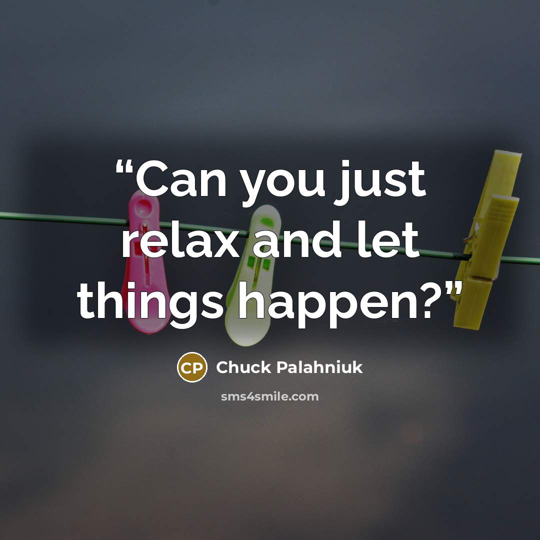 “Can you just re­lax and let things hap­pen?” quote by Chuck Palahniuk