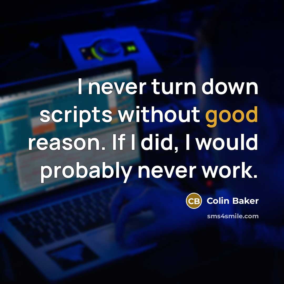 “I never turn down scripts without good reason. If I did, I would probably never work.” quote by Colin Baker