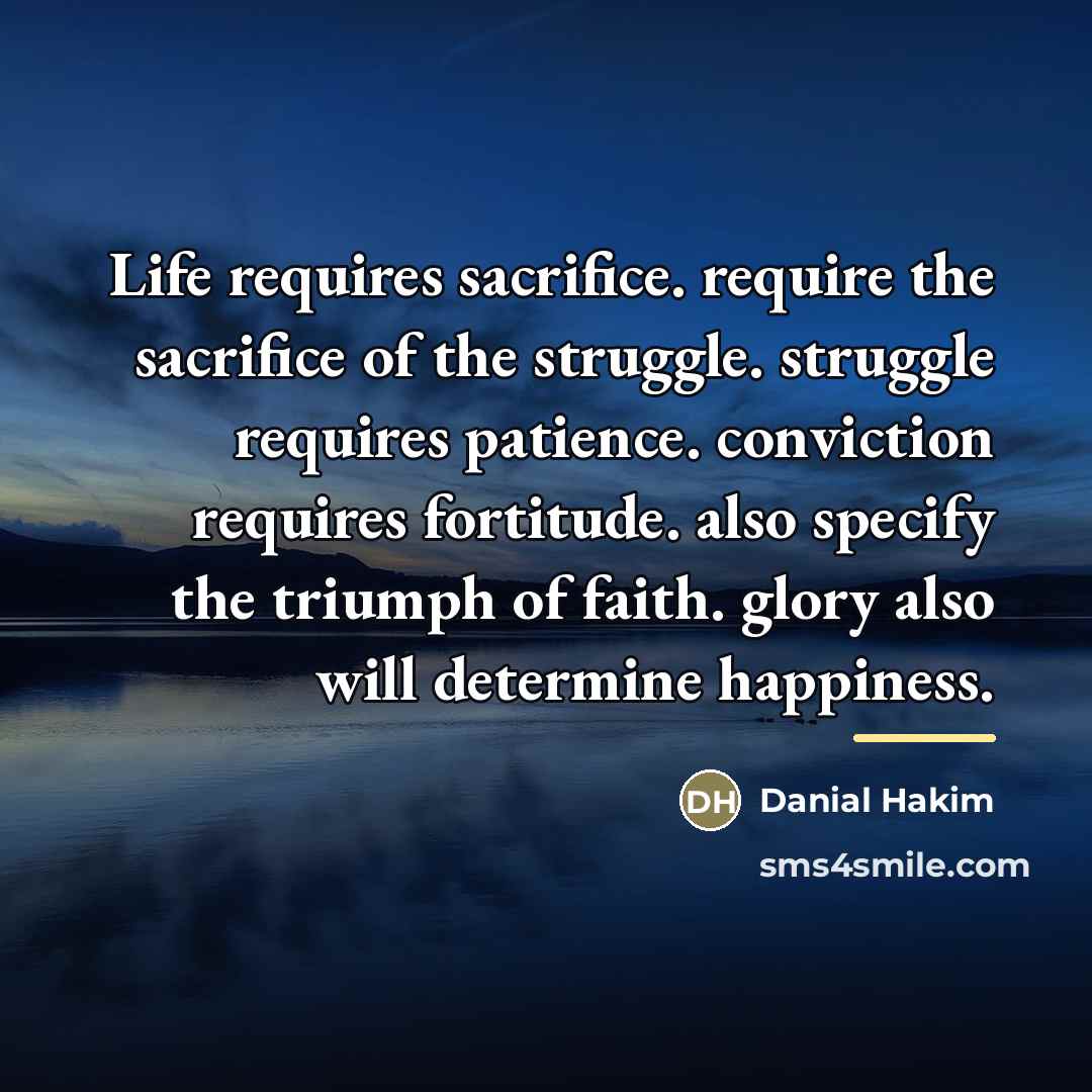 “Life requires sacrifice. require the sacrifice of the struggle. struggle…” quote by Danial Hakim