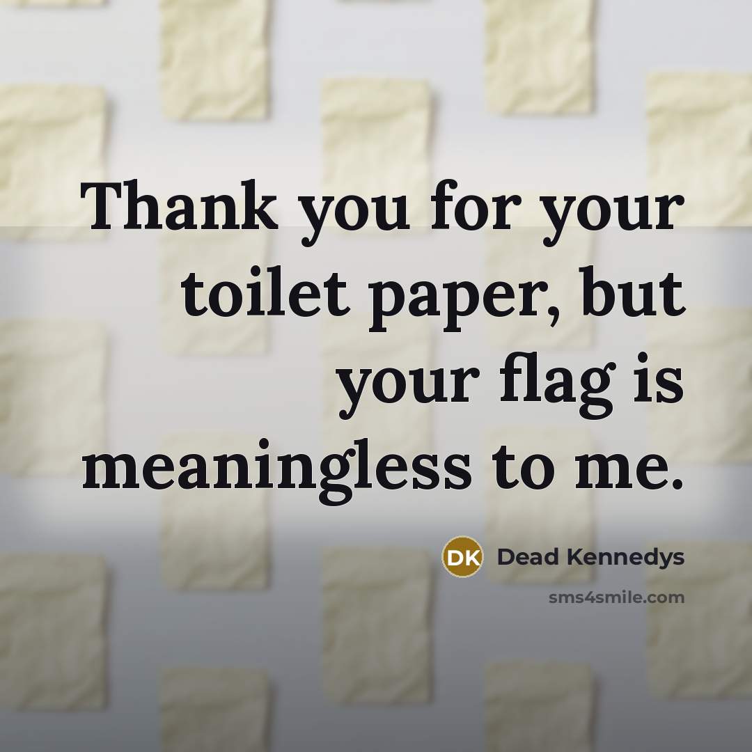 “Thank you for your toilet paper, but your flag is…” quote by Dead Kennedys