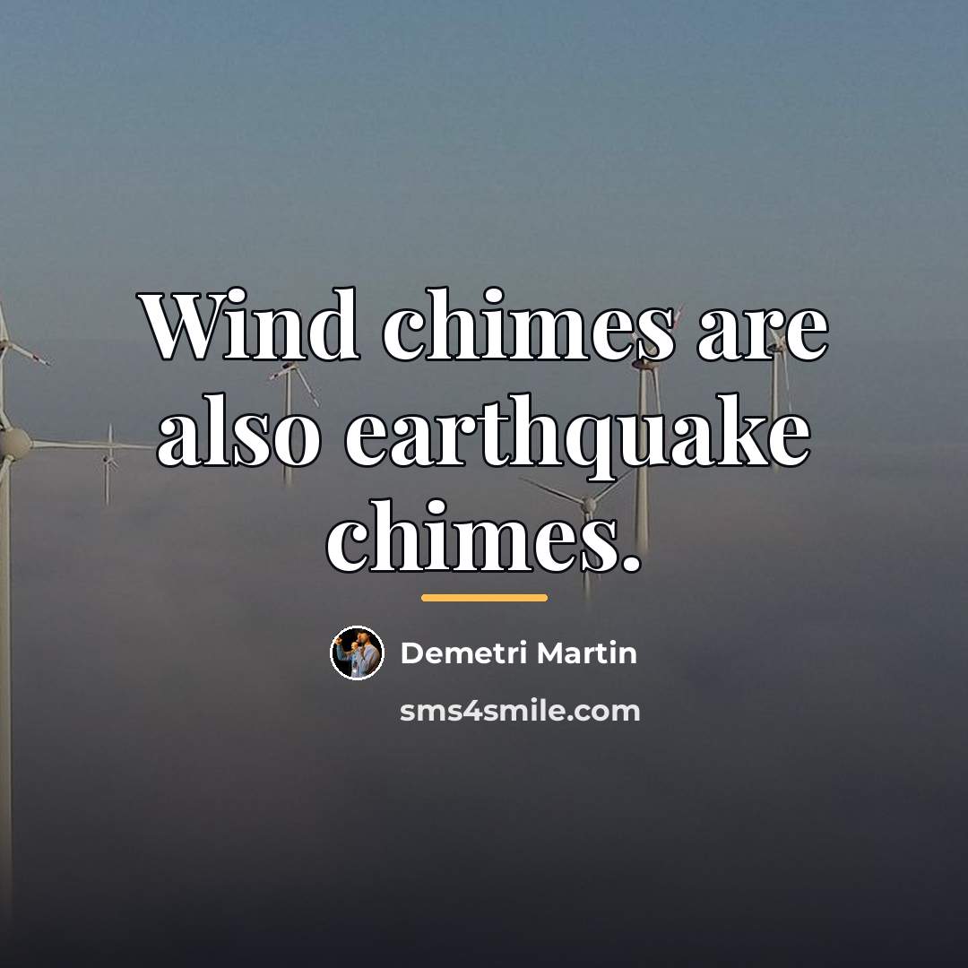 “Wind chimes are also earthquake chimes.…” quote by Demetri Martin