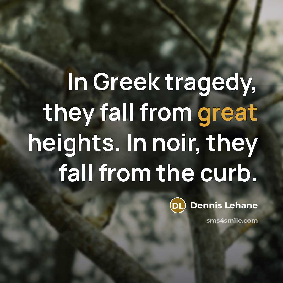 “In Greek tragedy, they fall from great heights. In noir,…” quote by Dennis Lehane