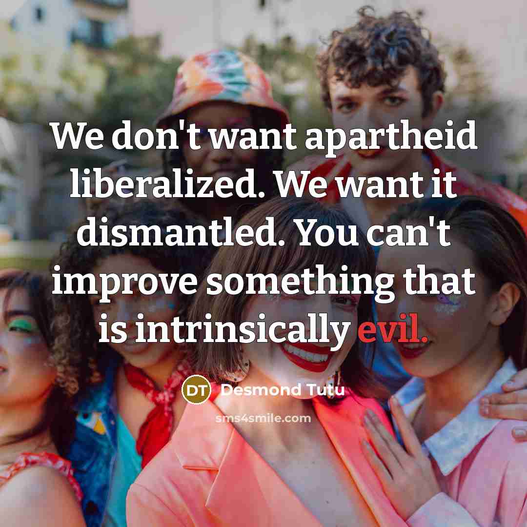 “We don't want apartheid liberalized. We want it dismantled. You…” quote by Desmond Tutu