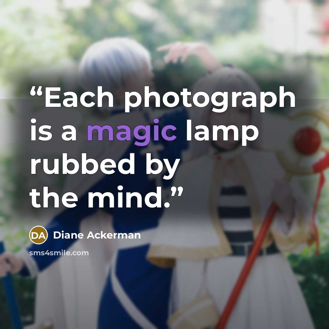 “Each photograph is a magic lamp rubbed by the mind.” quote by Diane Ackerman