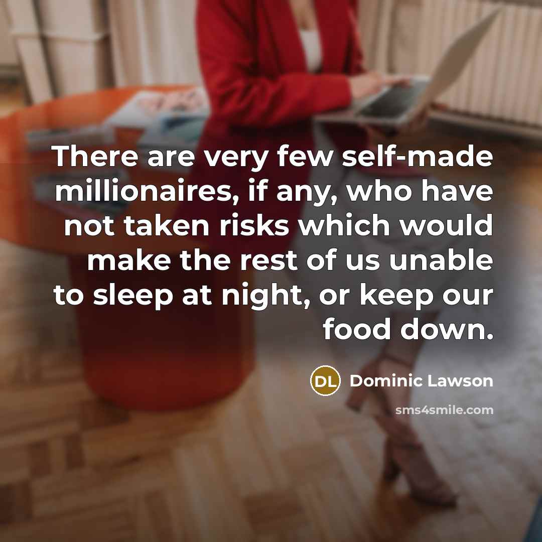 “There are very few self-made millionaires, if any, who have…” quote by Dominic Lawson