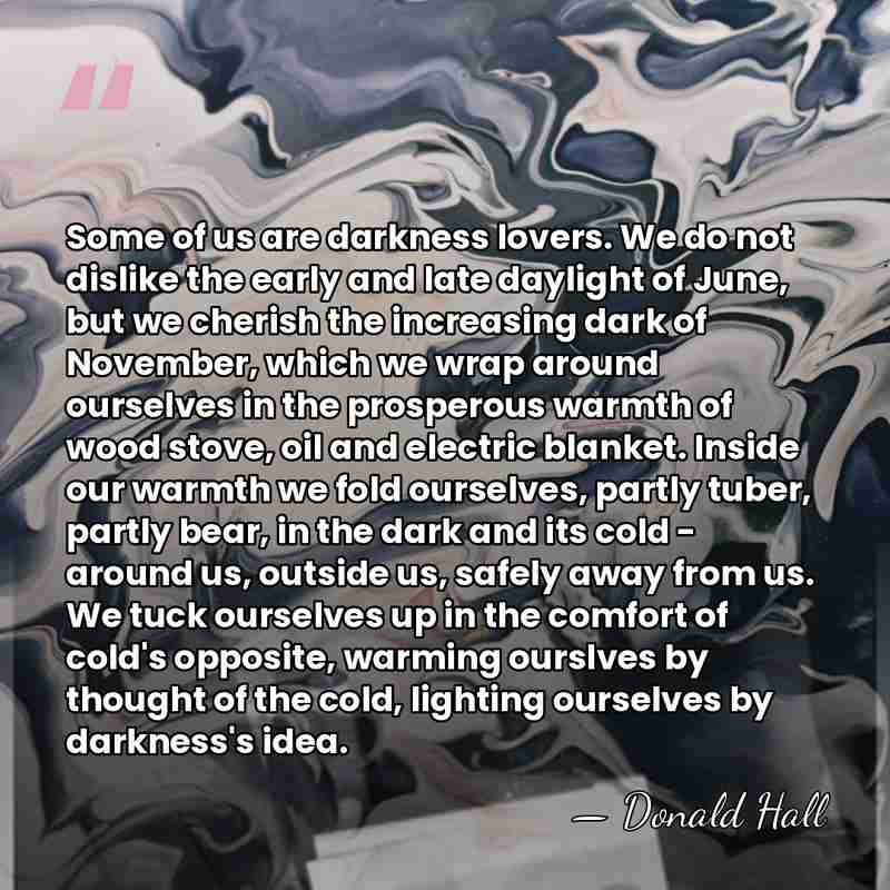 Some of us are darkness lovers. We do not dislike the early&hellip; - Donald Hall
