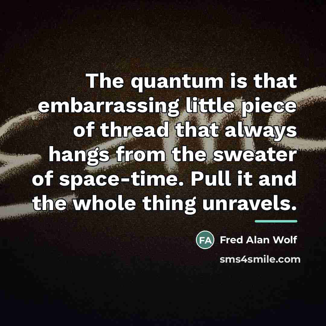 “The quantum is that embarrassing little piece of thread that…” quote by Fred Alan Wolf
