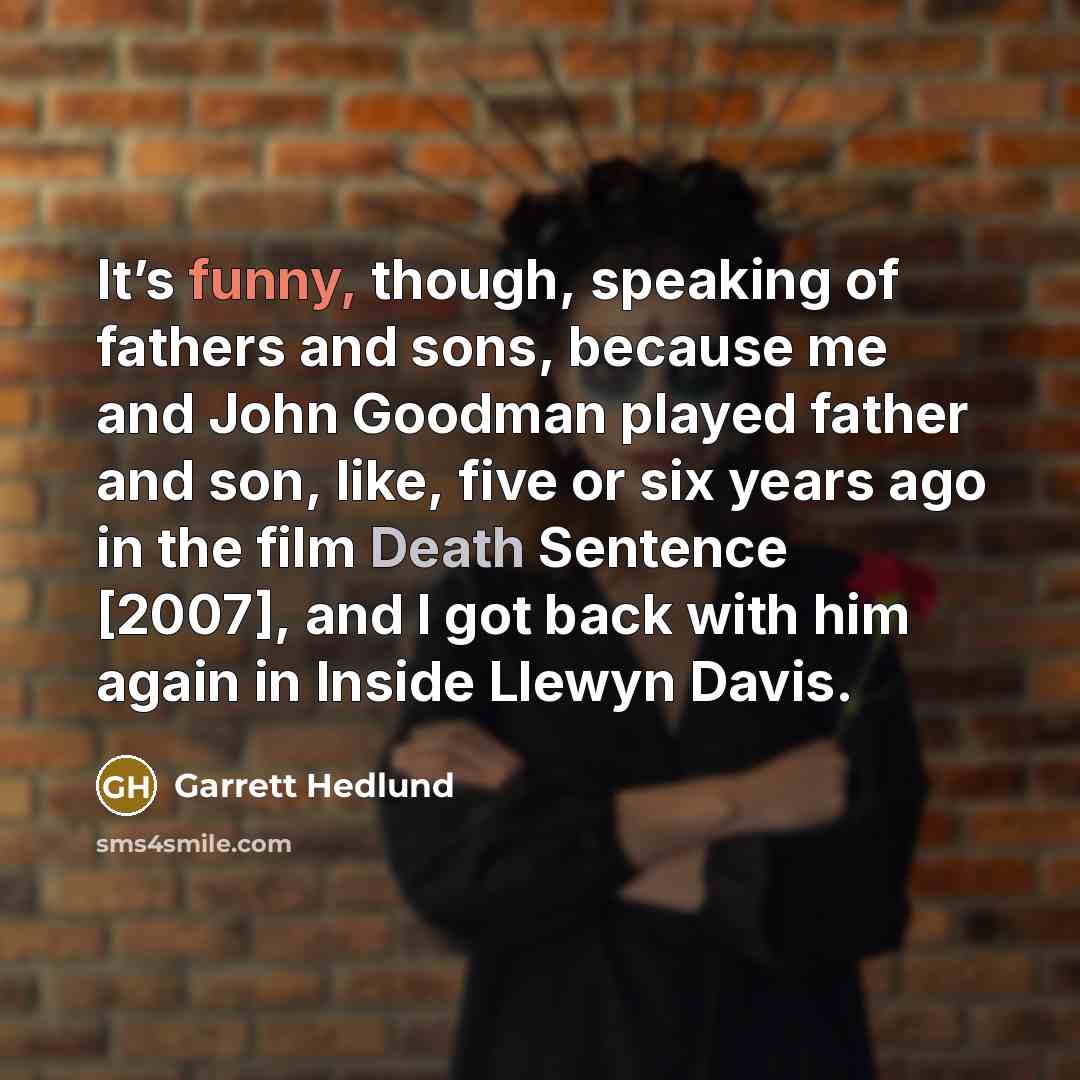 “It’s funny, though, speaking of fathers and sons, because me…” quote by Garrett Hedlund