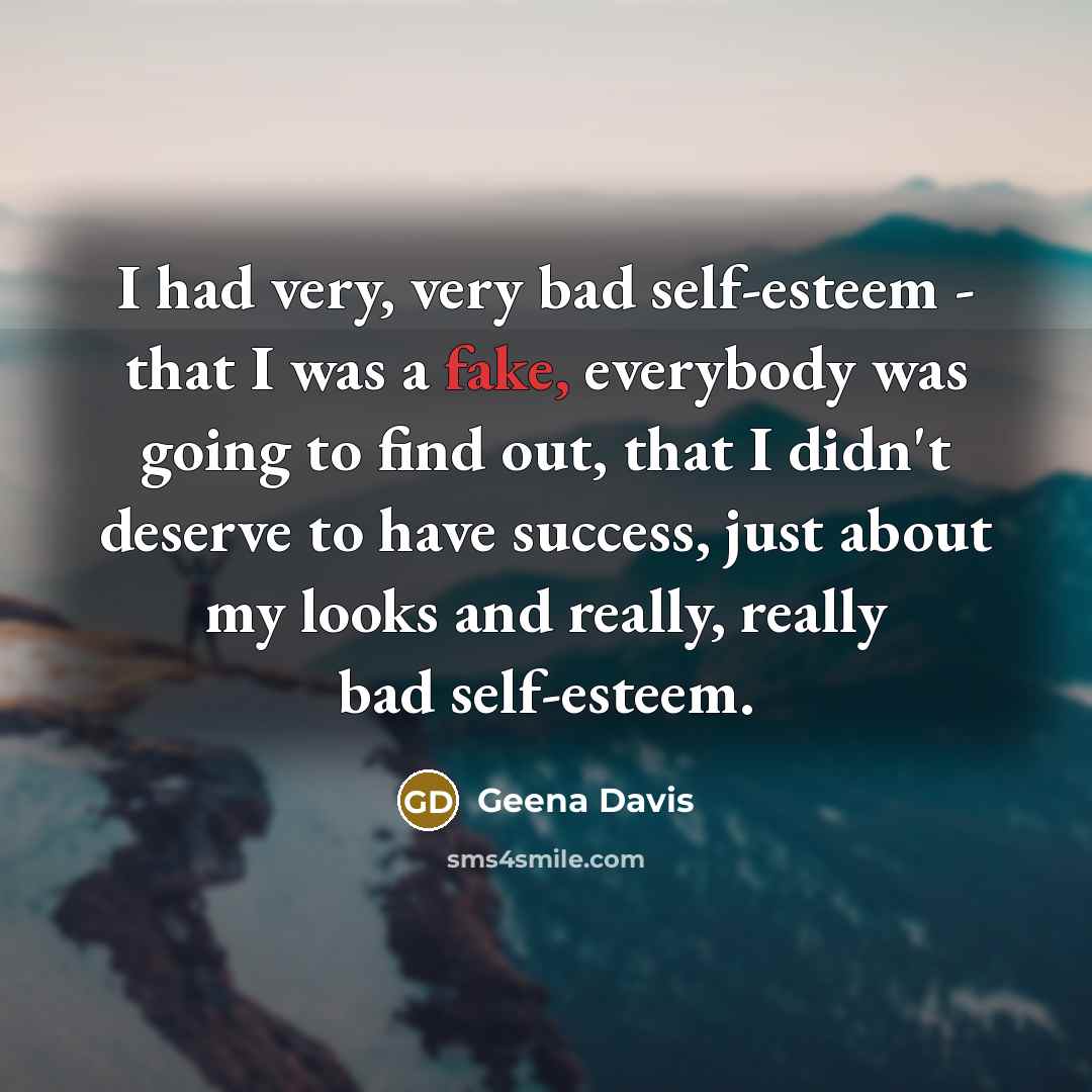 “I had very, very bad self-esteem - that I was…” quote by Geena Davis
