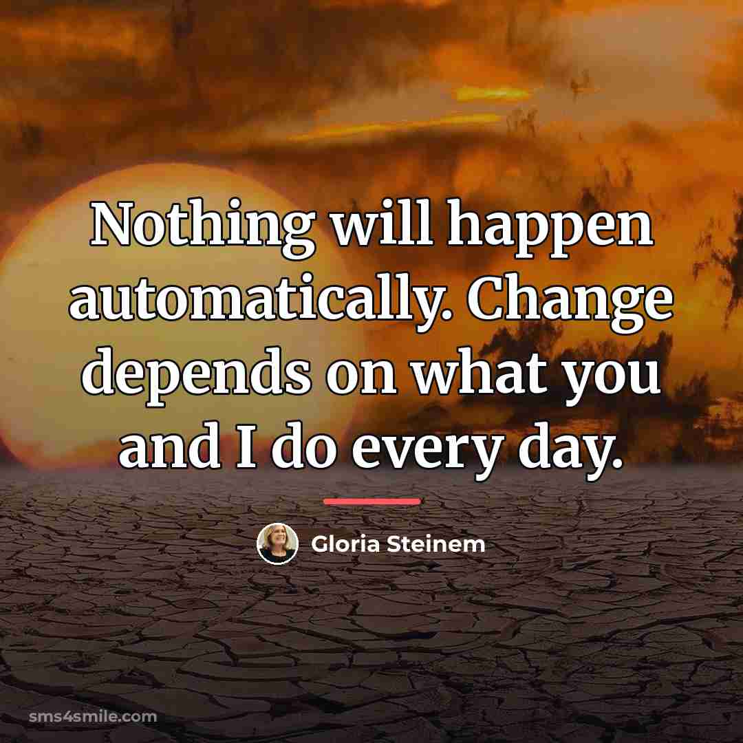 “Nothing will happen automatically. Change depends on what you and…” quote by Gloria Steinem