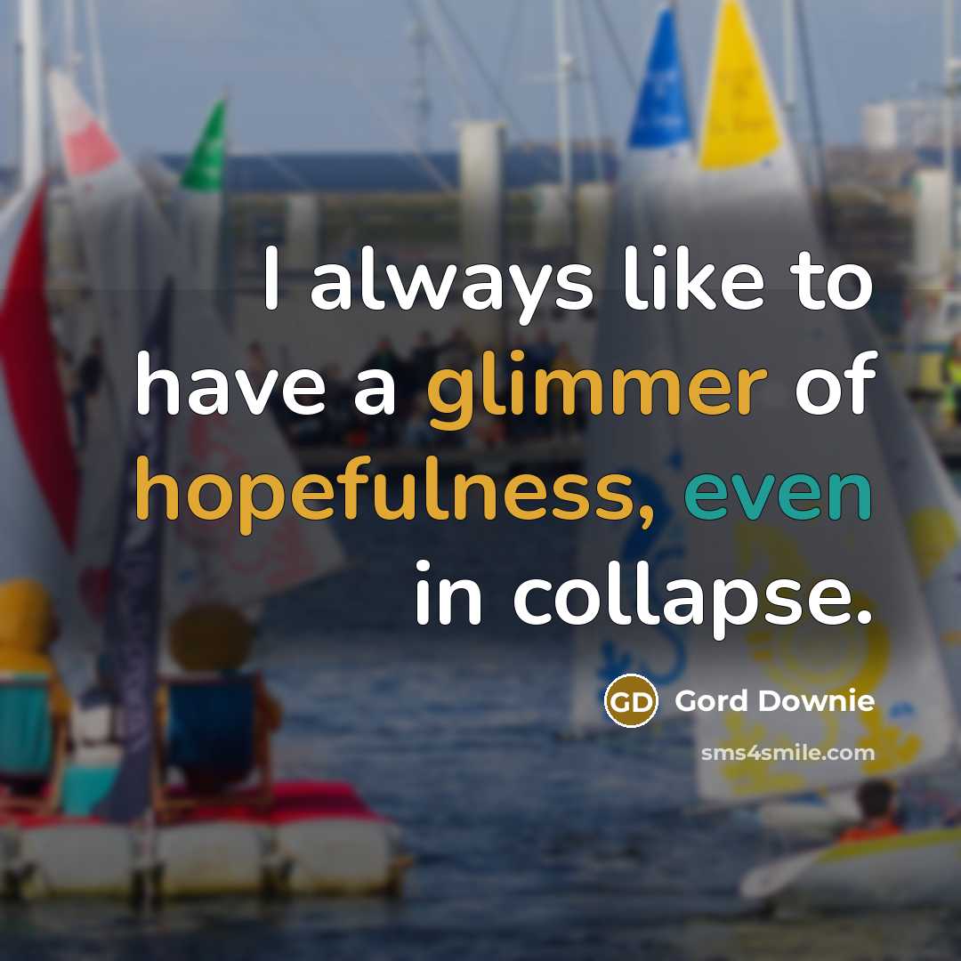 “I always like to have a glimmer of hopefulness, even…” quote by Gord Downie