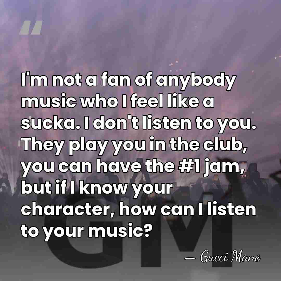 I'm not a fan of anybody music who I feel like a&hellip; - Gucci Mane