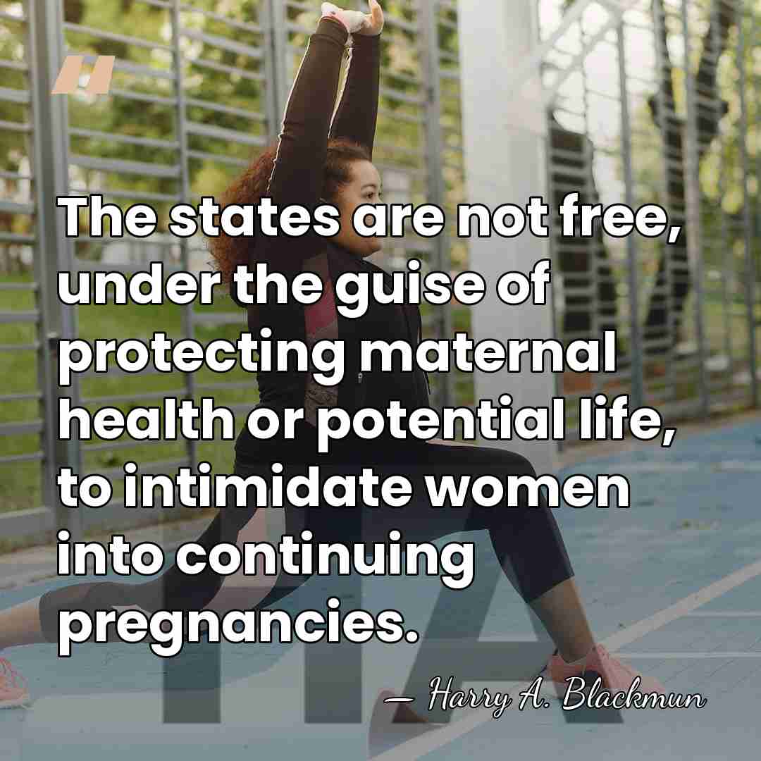 The states are not free, under the guise of protecting maternal health&hellip; - Harry A. Blackmun