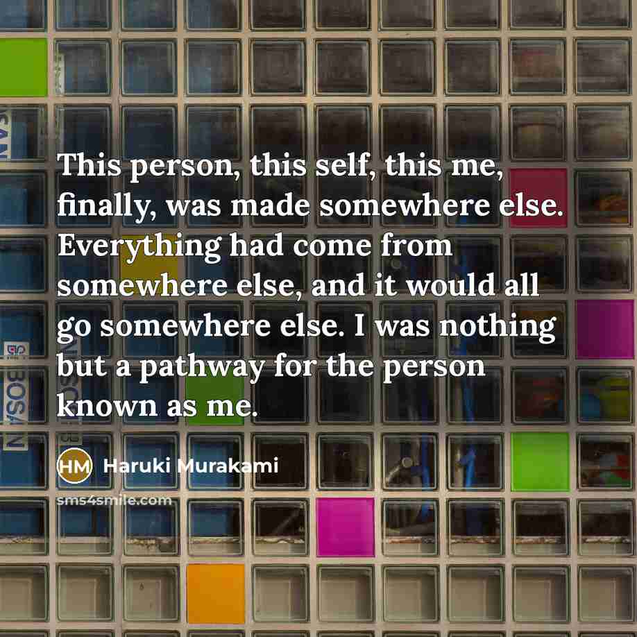 “This person, this self, this me, finally, was made somewhere…” quote by Haruki Murakami