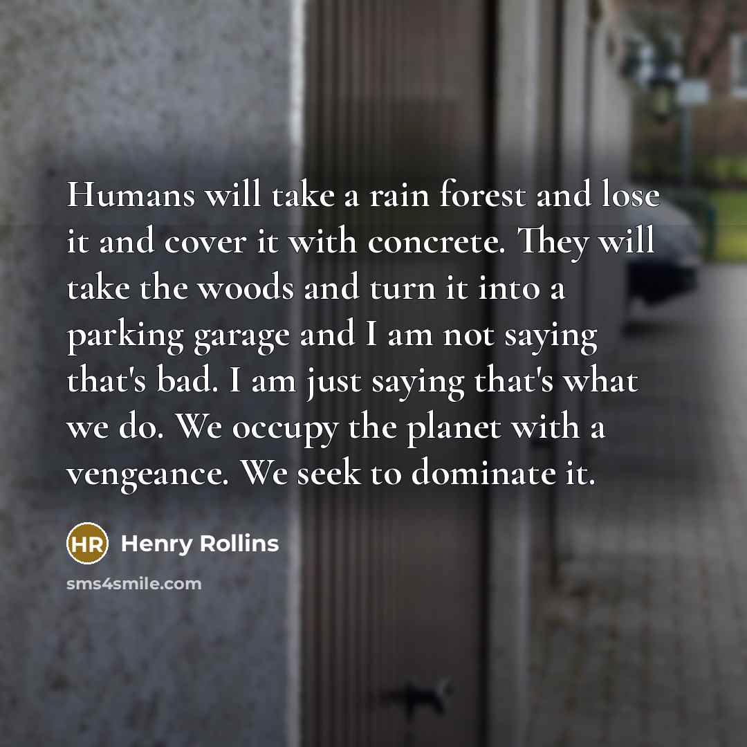 “Humans will take a rain forest and lose it and…” quote by Henry Rollins