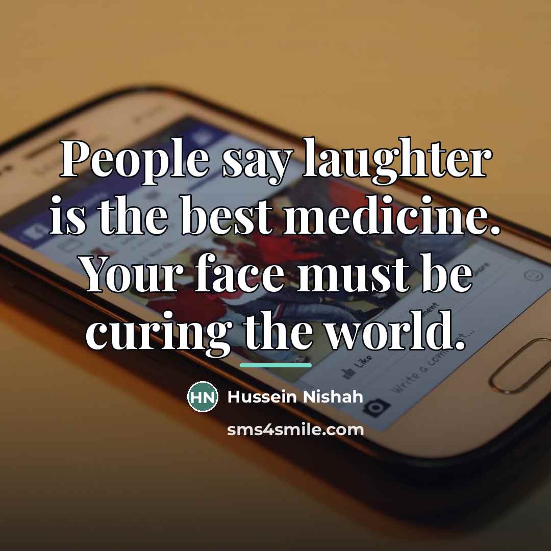 “People say laughter is the best medicine. Your face must…” quote by Hussein Nishah