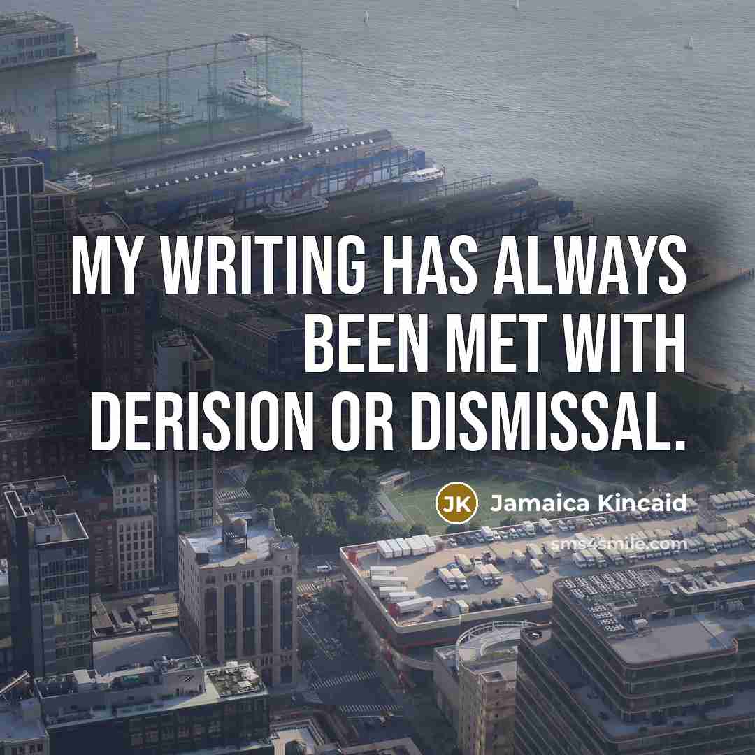 “My writing has always been met with derision or dismissal.…” quote by Jamaica Kincaid