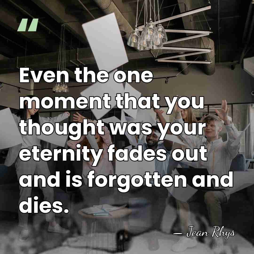 Even the one moment that you thought was your eternity fades out&hellip; - Jean Rhys