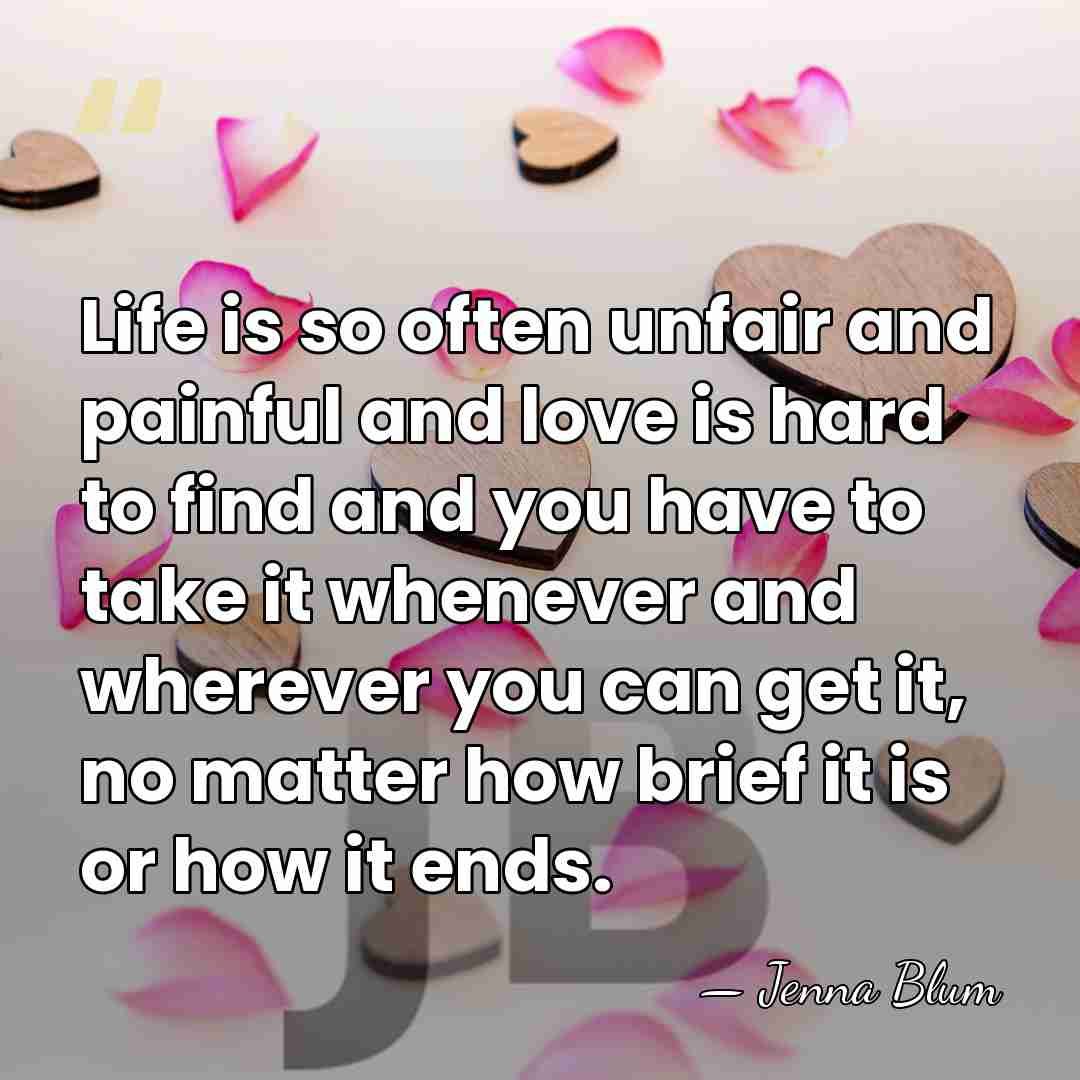 Life is so often unfair and painful and love is hard to&hellip; - Jenna Blum