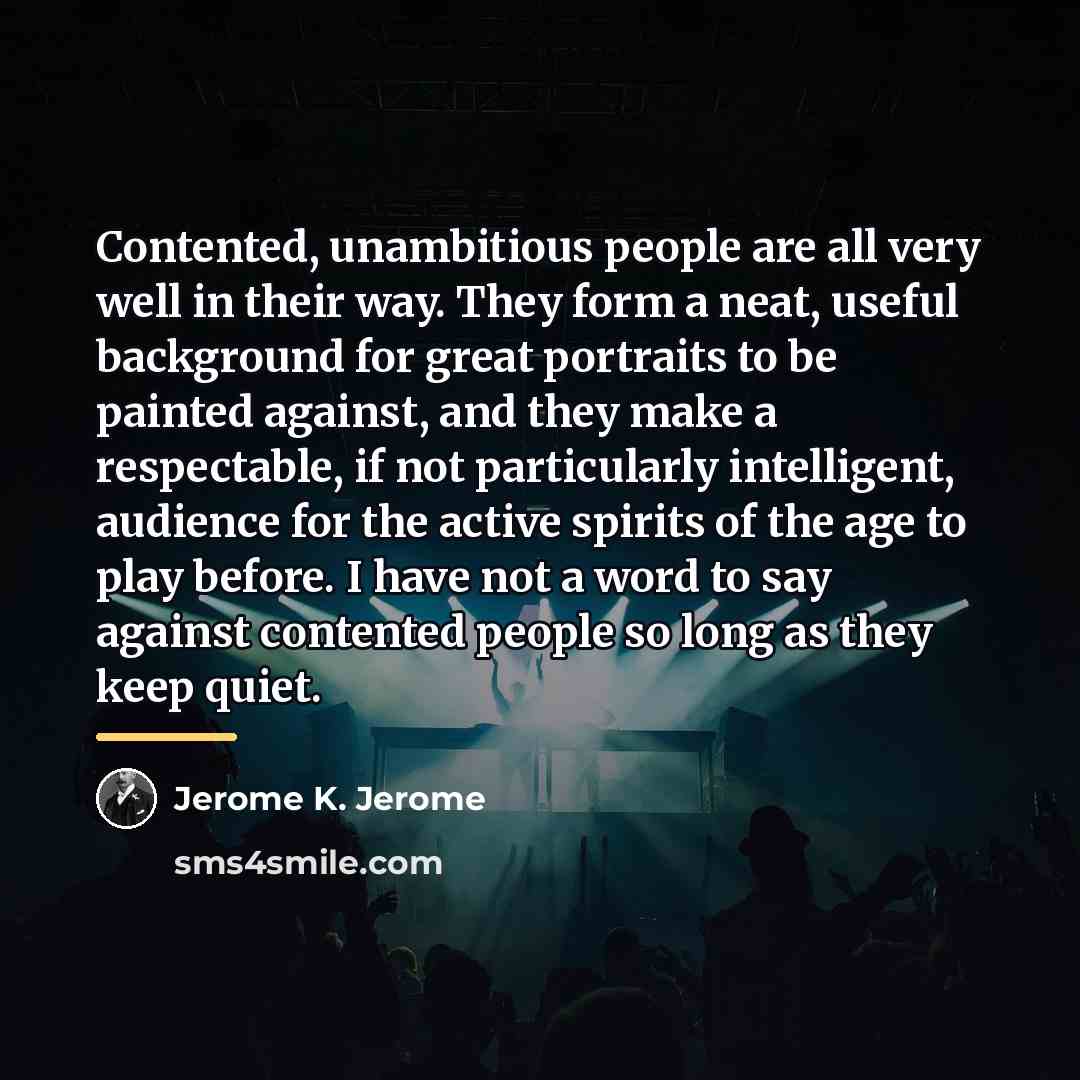 “Contented, unambitious people are all very well in their way.…” quote by Jerome K. Jerome